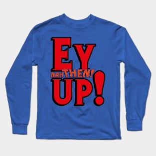 EY UP NAH THEN Long Sleeve T-Shirt